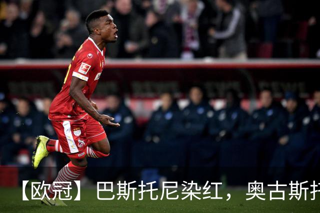 【欧冠】巴斯托尼染红，奥古斯托制胜！国米1比0矿工