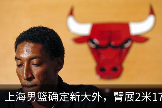 上海男篮确定新大外，臂展2米17新援加盟，NBA场均8+5，麦基离队倒计时