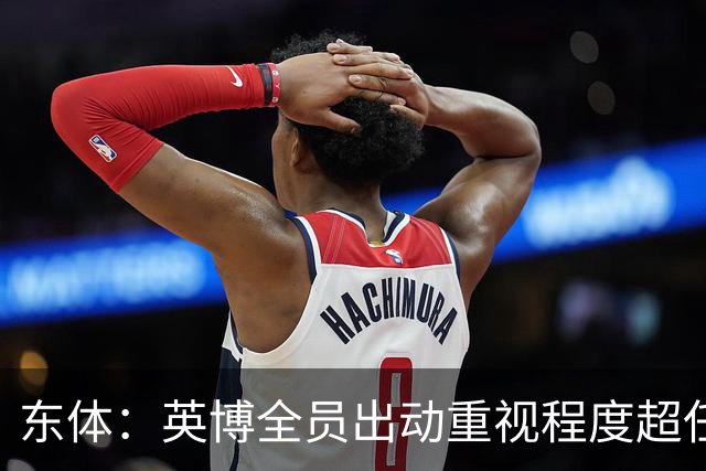 东体：英博全员出动重视程度超任何时候，赛前一天宣布奖金方案