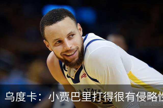 乌度卡：小贾巴里打得很有侵略性，上半场限制了弗拉格