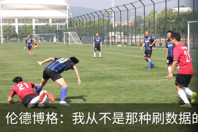 伦德博格：我从不是那种刷数据的人 不想为了破纪录把比赛搞砸