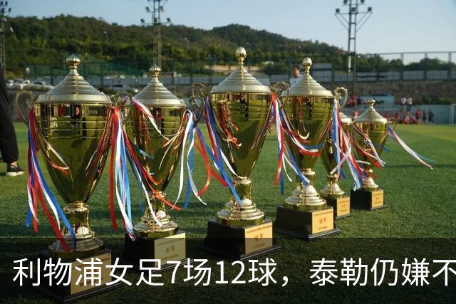 利物浦女足7场12球，泰勒仍嫌不够：我们想要更多