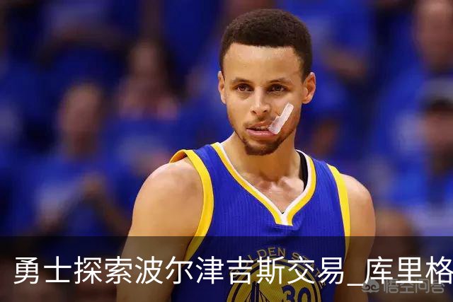 勇士探索波尔津吉斯交易 库里格林回应缺阵