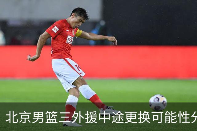 北京男篮三外援中途更换可能性分析