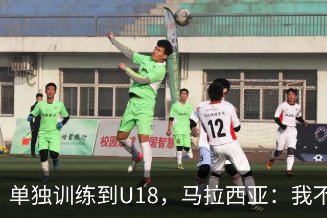 单独训练到U18，马拉西亚：我不知道这决定从哪来