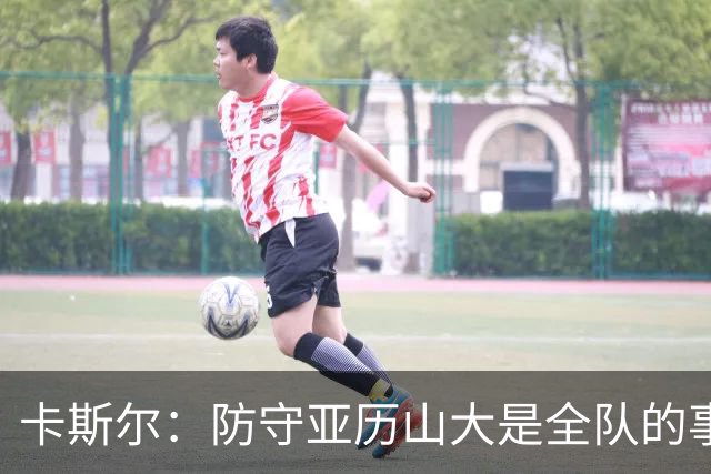 卡斯尔：防守亚历山大是全队的事 我们本可以做得更好一些