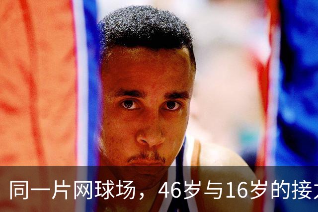 同一片网球场，46岁与16岁的接力
