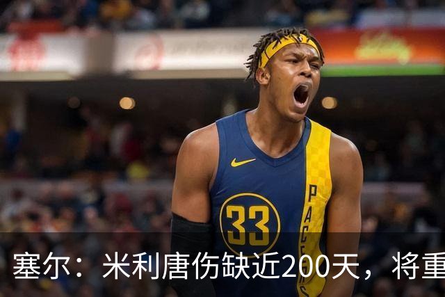 塞尔：米利唐伤缺近200天，将重返皇马大名单