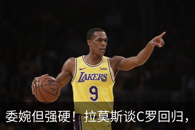 委婉但强硬！拉莫斯谈C罗回归，尊重他但自己应获更多上场时间