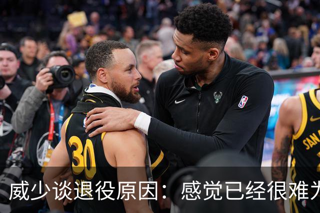 威少谈退役原因：感觉已经很难为这项运动做得更多