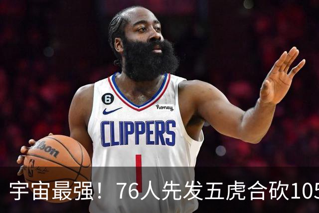宇宙最强！76人先发五虎合砍105分 骑士全队才106分