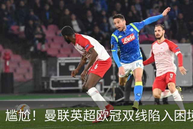 尴尬！曼联英超欧冠双线陷入困境 卡里克成下课热门