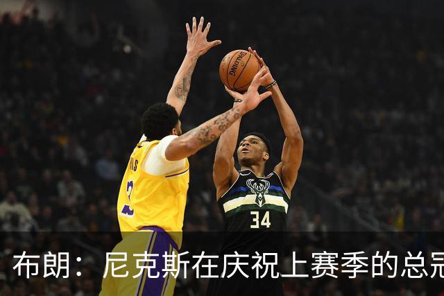 布朗：尼克斯在庆祝上赛季的总冠军 而我们想当新赛季的搅局者