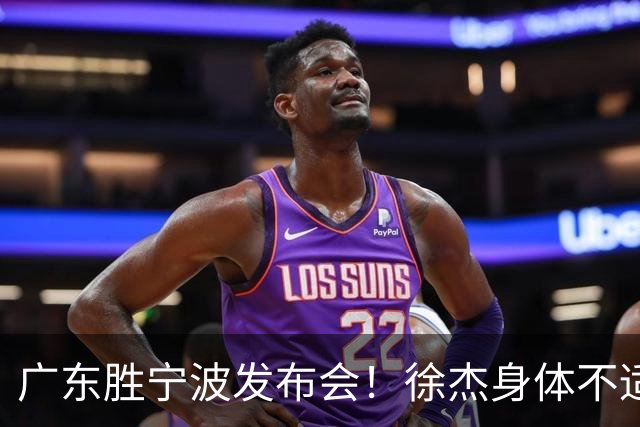 广东胜宁波发布会！徐杰身体不适缺席，胡明轩强调磨合找最佳状态