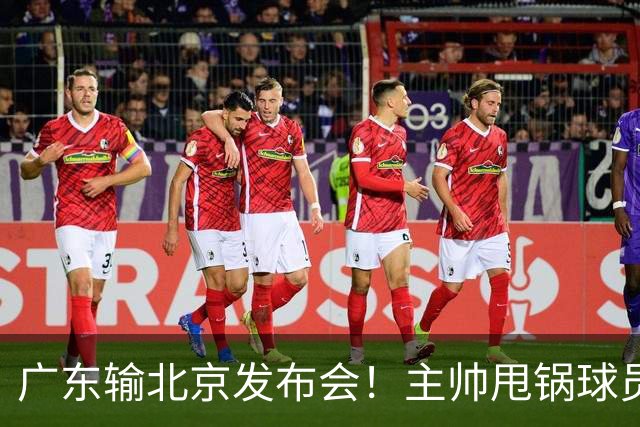 广东输北京发布会！主帅甩锅球员，博日奇惨败后直指难受！