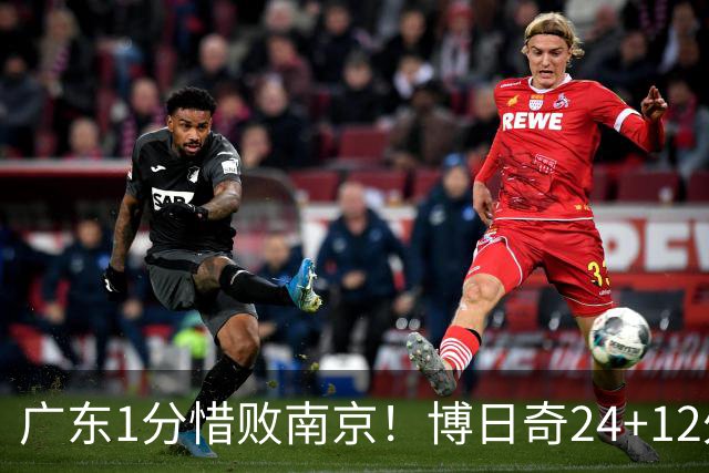 广东1分惜败南京！博日奇24+12外援表现超预期，本土球员拖后腿