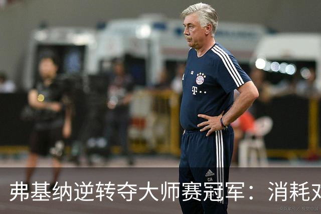 弗基纳逆转夺大师赛冠军：消耗对手体能是唯一机会