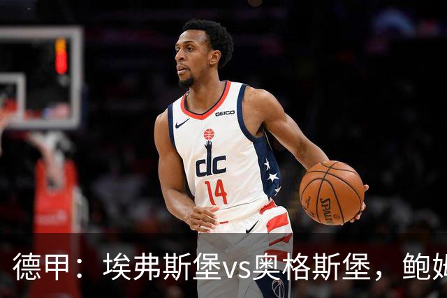 德甲：埃弗斯堡vs奥格斯堡，鲍姆表示“我们必须做好应对”