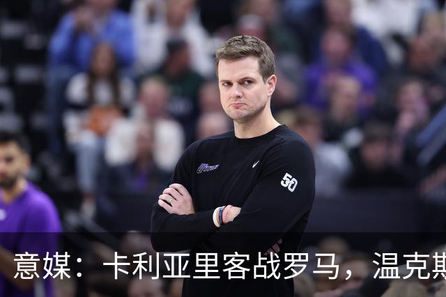 意媒：卡利亚里客战罗马，温克斯缺阵特雷皮回归
