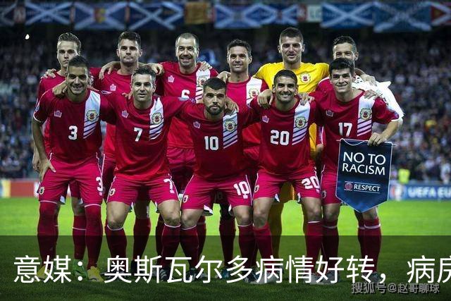 意媒：奥斯瓦尔多病情好转，病房看博卡晋级