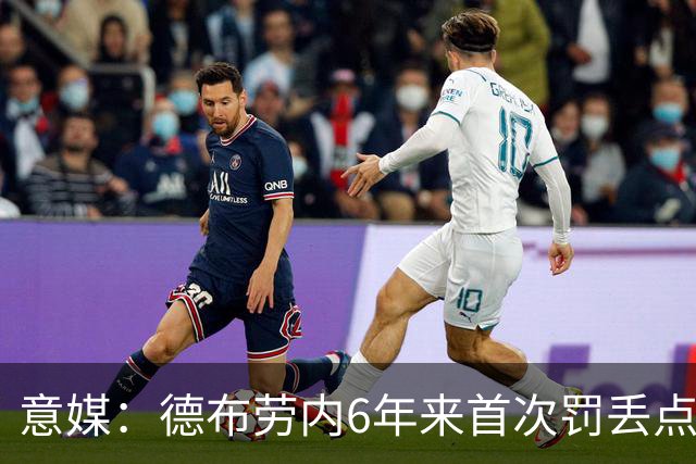 意媒：德布劳内6年来首次罚丢点球，不敌威尼斯恐带来问题与非议
