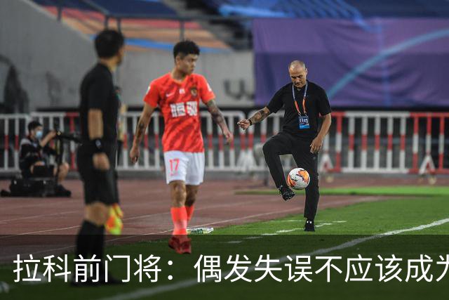拉科前门将：偶发失误不应该成为否定莱奥-罗曼的理由