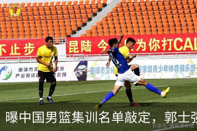 曝中国男篮集训名单敲定，郭士强为世界杯拼一把，猜猜12人都有谁