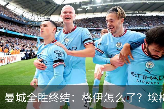 曼城全胜终结：格伊怎么了？埃梅里如何改变了杰克逊？