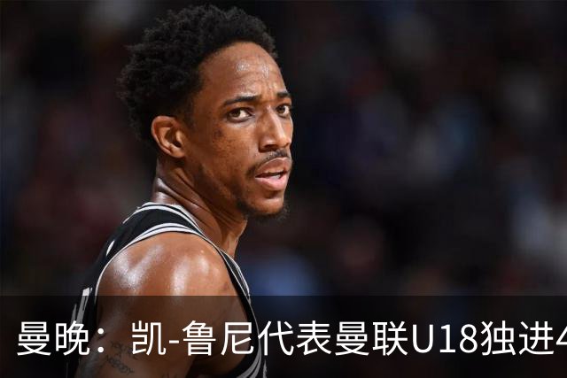 曼晚：凯-鲁尼代表曼联U18独进4球，可谓虎父无犬子