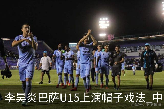 李昊炎巴萨U15上演帽子戏法 中国天才引爆欧洲
