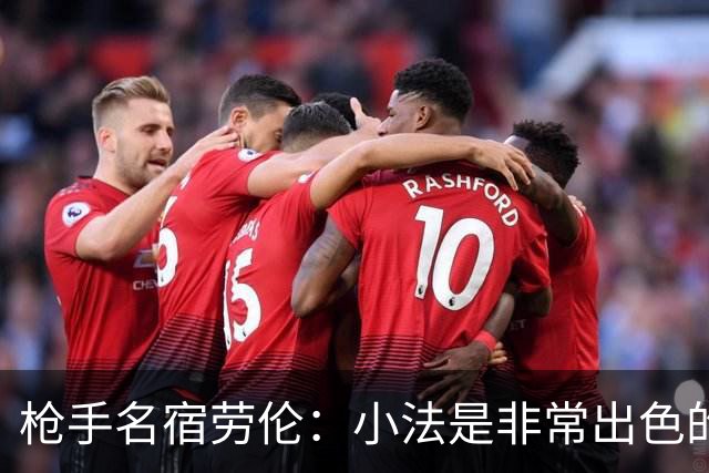 枪手名宿劳伦：小法是非常出色的教练，但拜托他别执教切尔西