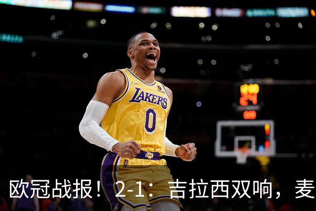 欧冠战报！2-1：吉拉西双响，麦卡锡破门难救主，多特力克萨巴赫