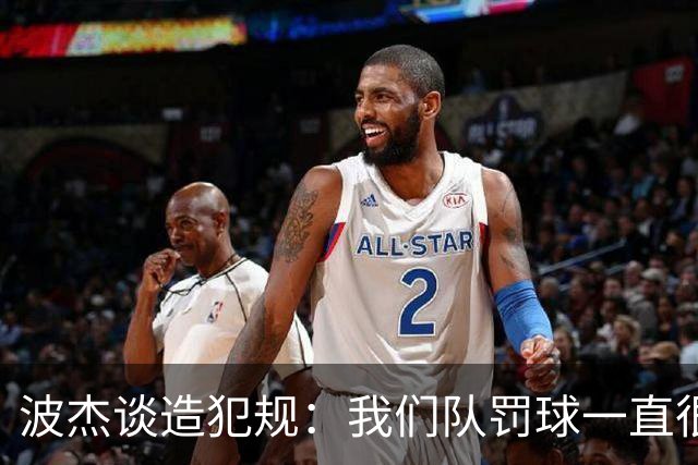 波杰谈造犯规：我们队罚球一直很少 所以我想通过罚球让队友缓缓