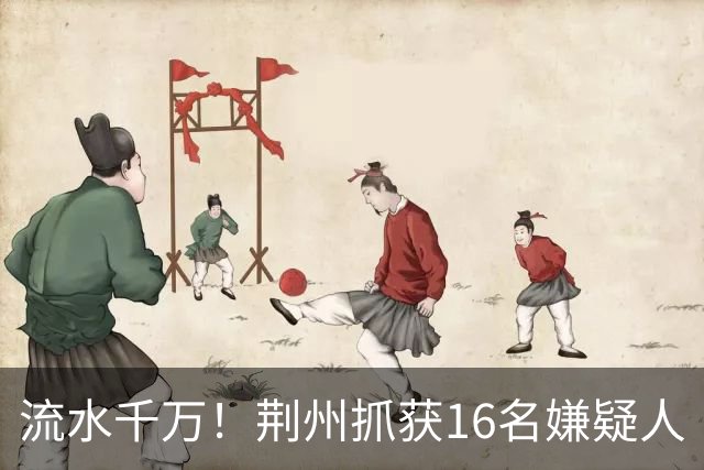流水千万！荆州抓获16名嫌疑人