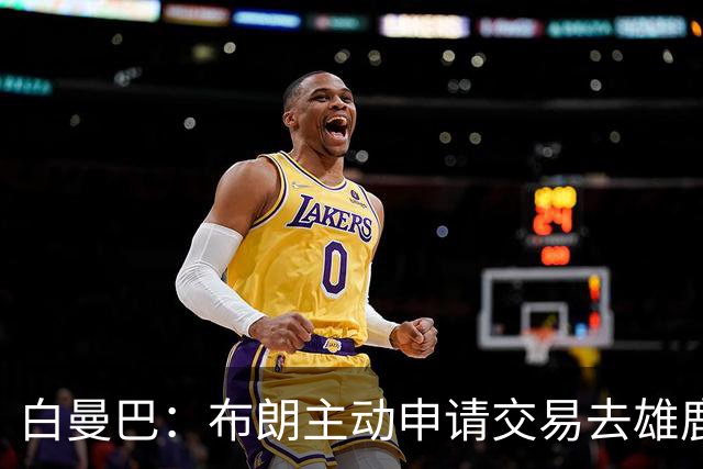 白曼巴：布朗主动申请交易去雄鹿，还怂恿绿军队友一起走