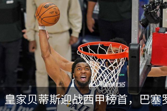 皇家贝蒂斯迎战西甲榜首，巴塞罗那能否实现九连胜？