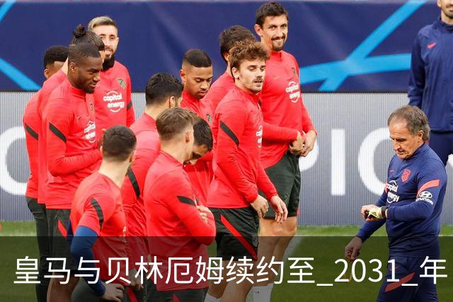 皇马与贝林厄姆续约至 2031 年，贝林厄姆成为皇马未来10年的建队基石