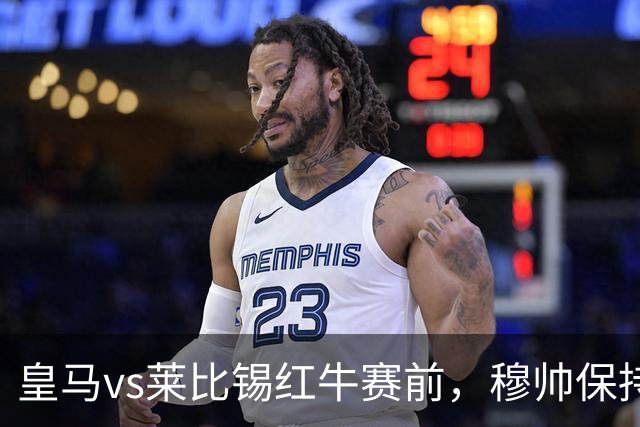 皇马vs莱比锡红牛赛前，穆帅保持低调，降低外界对皇马的期待