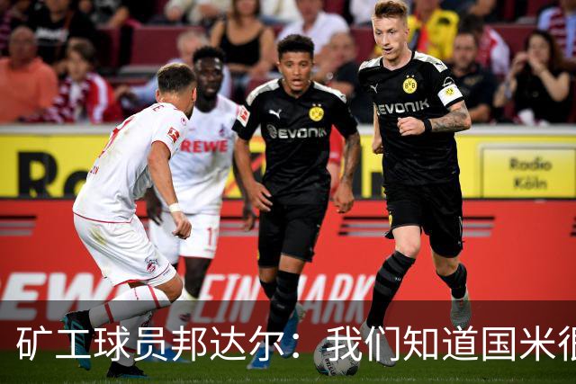 矿工球员邦达尔：我们知道国米很强，也清楚自己能做什么