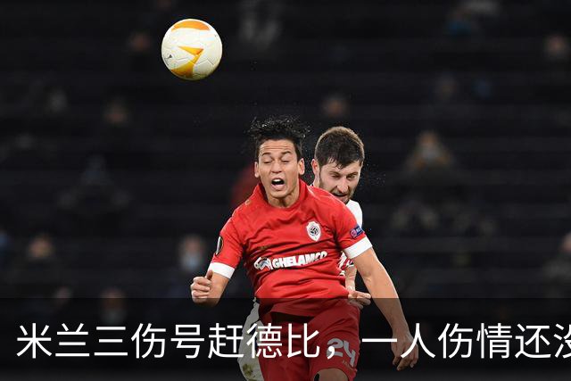 米兰三伤号赶德比，一人伤情还没说法