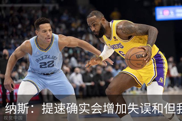 纳斯：提速确实会增加失误&但我不太能接受 我们需要让传球更稳妥