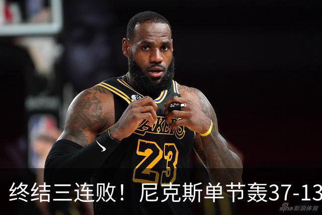 终结三连败！尼克斯单节轰37-13高潮大胜活塞夺赛季首胜