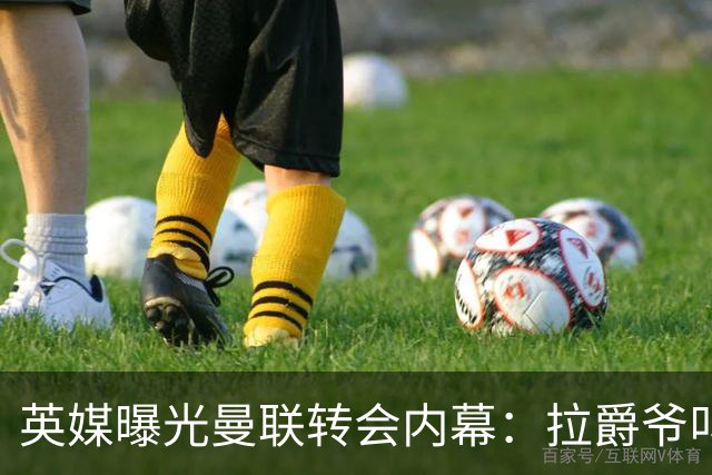 英媒曝光曼联转会内幕：拉爵爷叫停转会交易，威尔考克斯成背锅侠