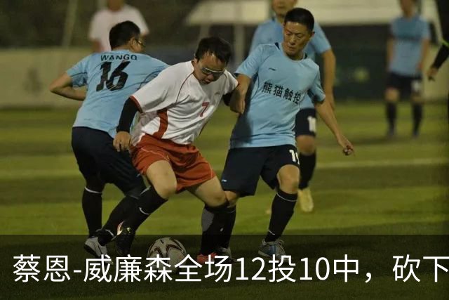蔡恩-威廉森全场12投10中，砍下22分6篮板2助攻5抢断1封盖