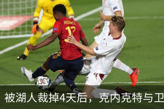 被湖人裁掉4天后，克内克特与卫冕冠军签下双向合同