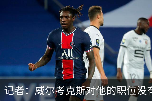 记者：威尔考克斯对他的职位没有任何压力；曼联董事会和更衣室都对利马的言论感到愤怒和困惑