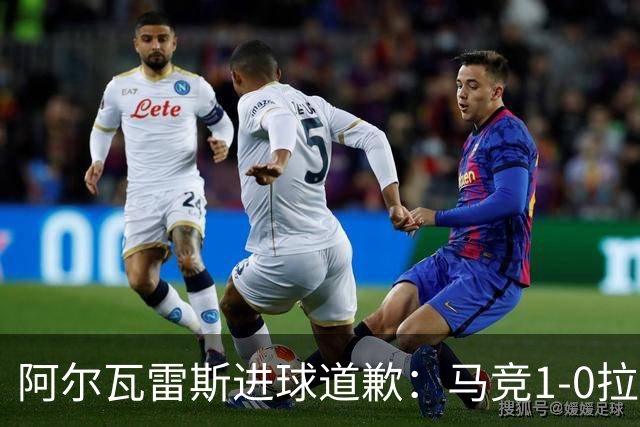 阿尔瓦雷斯进球道歉：马竞1-0拉科鲁尼亚背后的和解