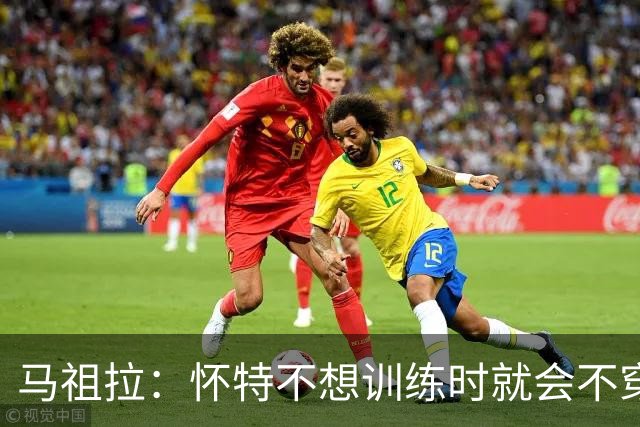 马祖拉：怀特不想训练时就会不穿紧身裤&不系鞋带等细节暗示我