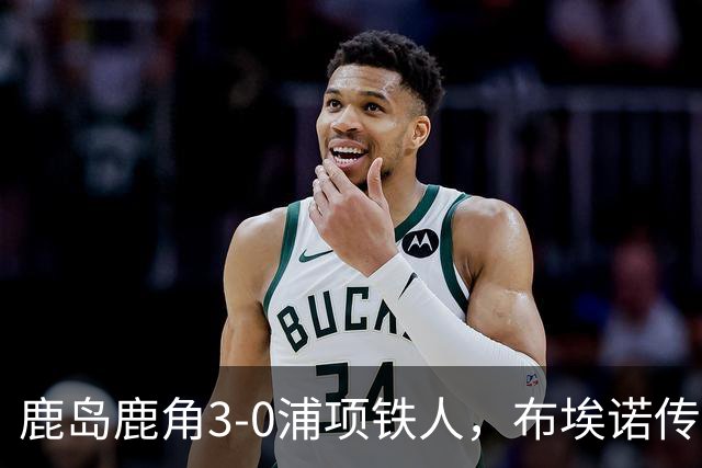 鹿岛鹿角3-0浦项铁人，布埃诺传射，察维里奇、小池龙太破门