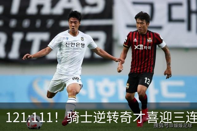 121:111！骑士逆转奇才喜迎三连胜，一战打出三大不争事实！
